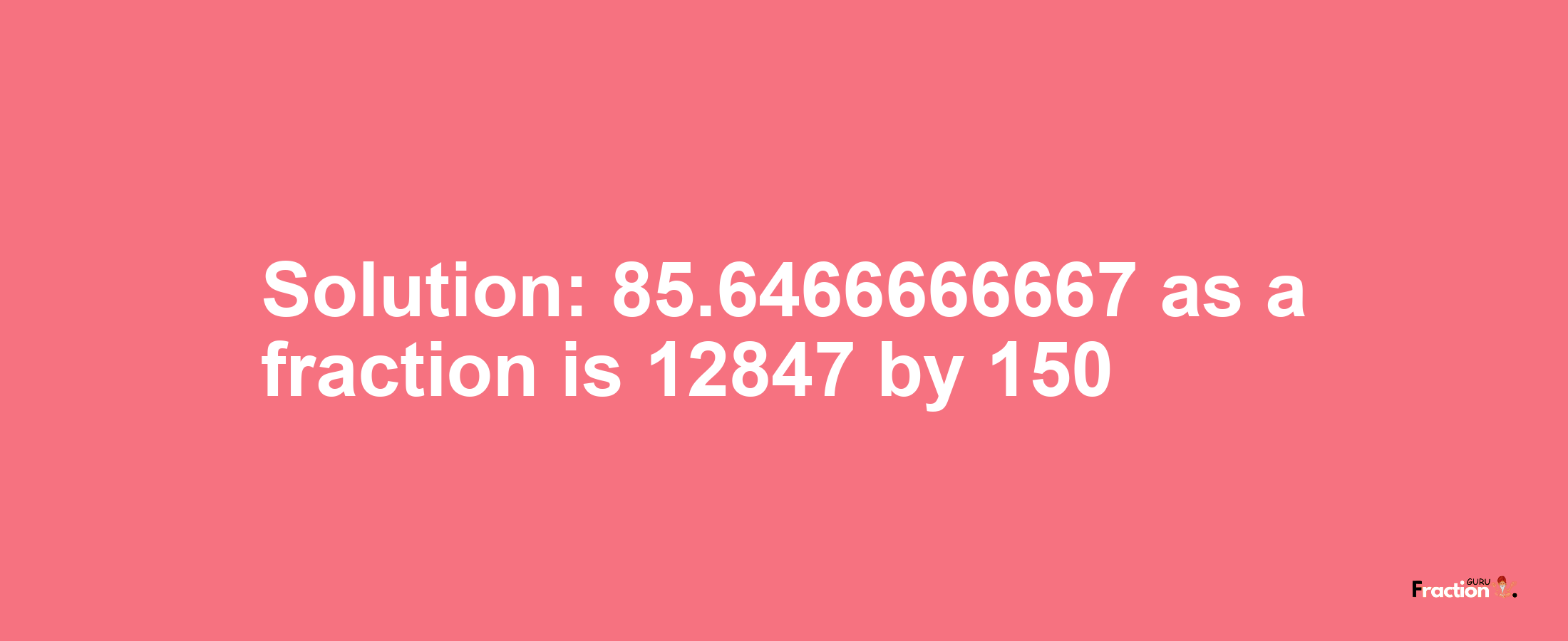 Solution:85.6466666667 as a fraction is 12847/150